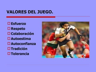 VALORES DEL JUEGO. Esfuerzo  Respeto Colaboraci ó n Autoestima Autoconfianza Tradici ó n Tolerancia 