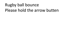 Rugby ball bounce
Please hold the arrow butten
 