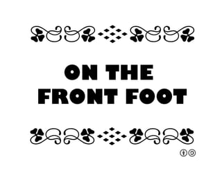 ON THE !
FRONT FOOT!
qrFqr!
qrFqr!
 