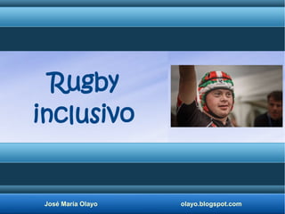 José María Olayo olayo.blogspot.com
Rugby
inclusivo
 