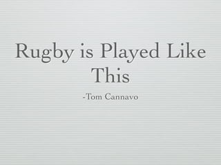 Rugby is Played Like
This
-Tom Cannavo
 