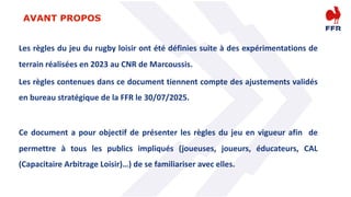AVANT PROPOS
Les règles du jeu du rugby loisir ont été définies suite à des expérimentations de
terrain réalisées en 2023 ...