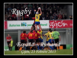 Rugby


 España – Rumania
  Gijón, 23 Febrero 2013
 