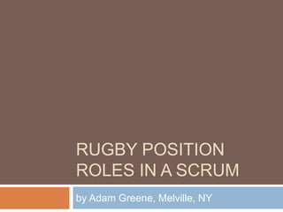 RUGBY POSITION
ROLES IN A SCRUM
by Adam Greene, Melville, NY

 