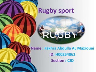 Rugby sport 
Name : Fakhra Abdulla AL Mazrouei 
ID: H00254862 
Section : CJD 
 
