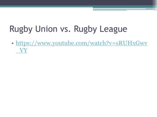 Rugby Union vs. Rugby League
• https://www.youtube.com/watch?v=sRUHxGwv
_VY
 