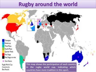 Rugby around the world
This map shows the participation of each country
in the rugby world cup, indicating which
countries have more tradition in this sport.
 
