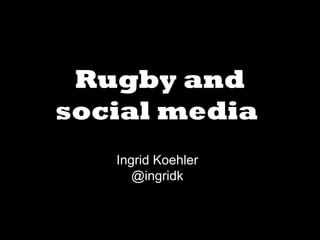 Rugby and
social media
Ingrid Koehler
@ingridk

 