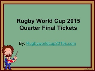 Rugby World Cup 2015
Quarter Final Tickets
By: Rugbyworldcup2015s.com
 