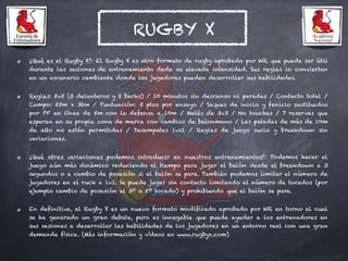 RUGBY X
¿Qué es el Rugby X?: El Rugby X es otro formato de rugby aprobado por WR que puede ser útil
durante las sesiones d...