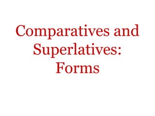 Comparatives and
  Superlatives:
     Forms
 