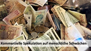Kommerzielle Spekulation auf menschliche Schwächen  
