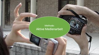 Methode: 
Aktive Medienarbeit  