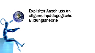 Expliziter Anschluss an allgemeinpädagogische Bildungstheorie  