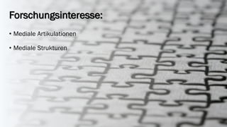 Forschungsinteresse: 
•Mediale Artikulationen 
•Mediale Strukturen  
