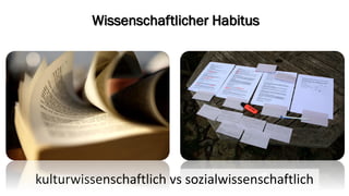 Wissenschaftlicher Habitus 
kulturwissenschaftlich vssozialwissenschaftlich  