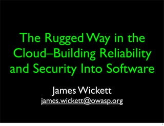 The Rugged Way in the
 Cloud–Building Reliability
and Security Into Software
        James Wickett
     james.wickett@owasp.org

                               1
 
