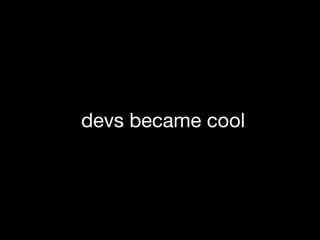devs became cool
 