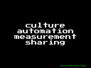 culture
automation
measurement
sharing
credit to John Willis and Damon Edwards
 