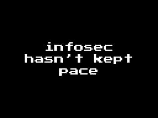infosec
hasn’t kept
pace
 