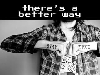 there’s a
better way
 