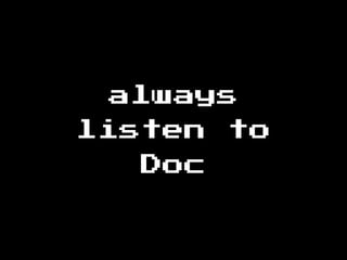 always
listen to
Doc
 