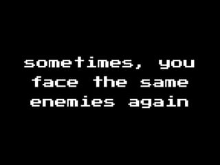 sometimes, you
face the same
enemies again
 