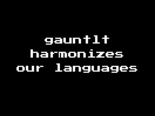 gauntlt
harmonizes
our languages
 