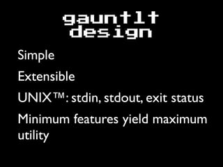 gauntlt
design
Simple
Extensible
UNIX™: stdin, stdout, exit status
Minimum features yield maximum
utility
 
