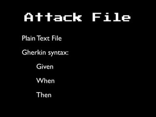 Attack File
Plain Text File
Gherkin syntax:
Given
When
Then
 