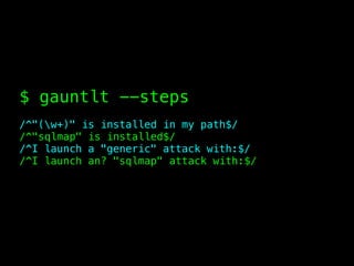 $ gauntlt --steps
/^"(w+)" is installed in my path$/
/^"sqlmap" is installed$/
/^I launch a "generic" attack with:$/
/^I launch an? "sqlmap" attack with:$/
 