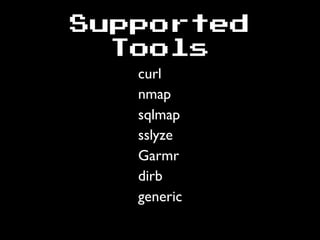 Supported
Tools
curl
nmap
sqlmap
sslyze
Garmr
dirb
generic
 