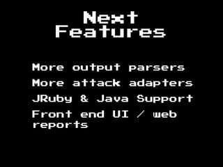 Next
Features
More output parsers
More attack adapters
JRuby & Java Support
Front end UI / web
reports
 