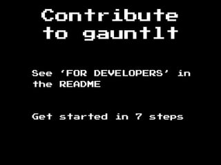 Contribute
to gauntlt
See ‘FOR DEVELOPERS’ in
the README
Get started in 7 steps
 