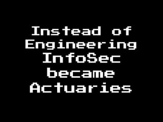 Instead of
Engineering
InfoSec
became
Actuaries
 