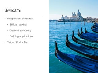 $whoami
• Independent consultant

• Ethical hacking

• Organising security

• Building applications

• Twitter: @ddccﬀvv
 