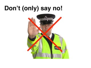 Don’t (only) say no!
 