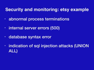 Security and monitoring: etsy example
• abnormal process terminations
• internal server errors (500)
• database syntax error
• indication of sql injection attacks (UNION
ALL)
 