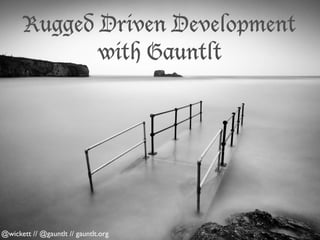 Rugged Driven Development
with Gauntlt

@wickett // @gauntlt // gauntlt.org

 