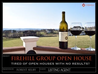 LISTING AGENT
PROJECT
PRESENTED BY CLIENT
FIREHILL GROUP OPEN HOUSE
TIRED OF OPEN HOUSES WITH NO RESULTS?
FOREST SELBY
 