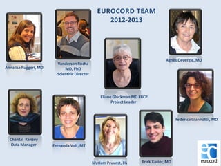 Eliane Gluckman MD FRCP
Project Leader
Vanderson Rocha
MD, PhD
Scientific Director
Annalisa Ruggeri, MD
Agnès Devergie, MD
Federica Giannotti , MD
Myriam Pruvost, PA
Fernanda Volt, MT
Chantal Kenzey
Data Manager
EUROCORD TEAM
2012-2013
Erick Xavier, MD
 