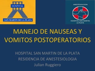 MANEJO DE NAUSEAS Y
VOMITOS POSTOPERATORIOS
  HOSPITAL SAN MARTIN DE LA PLATA
   RESIDENCIA DE ANESTESIOLOGIA
           Julian Ruggiero
 