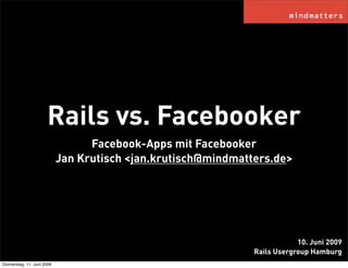 Rails vs. Facebooker
                                  Facebook-Apps mit Facebooker
                            Jan Krutisch <jan.krutisch@mindmatters.de>




                                                                           10. Juni 2009
                                                               Rails Usergroup Hamburg
Donnerstag, 11. Juni 2009
 