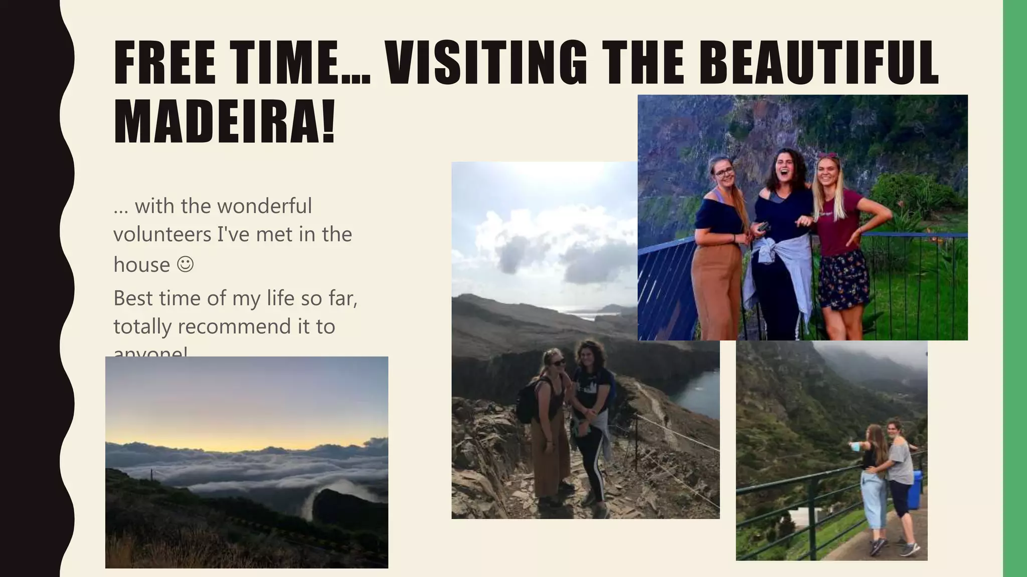 FREE TIME… VISITING THE BEAUTIFUL
MADEIRA!
… with the wonderful
volunteers I've met in the
house
Best time of my life so far,
totally recommend it to
anyone!