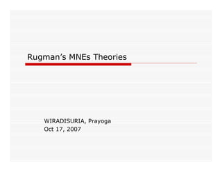 Rugman’s MNEs Theories




   WIRADISURIA, Prayoga
   Oct 17, 2007
 