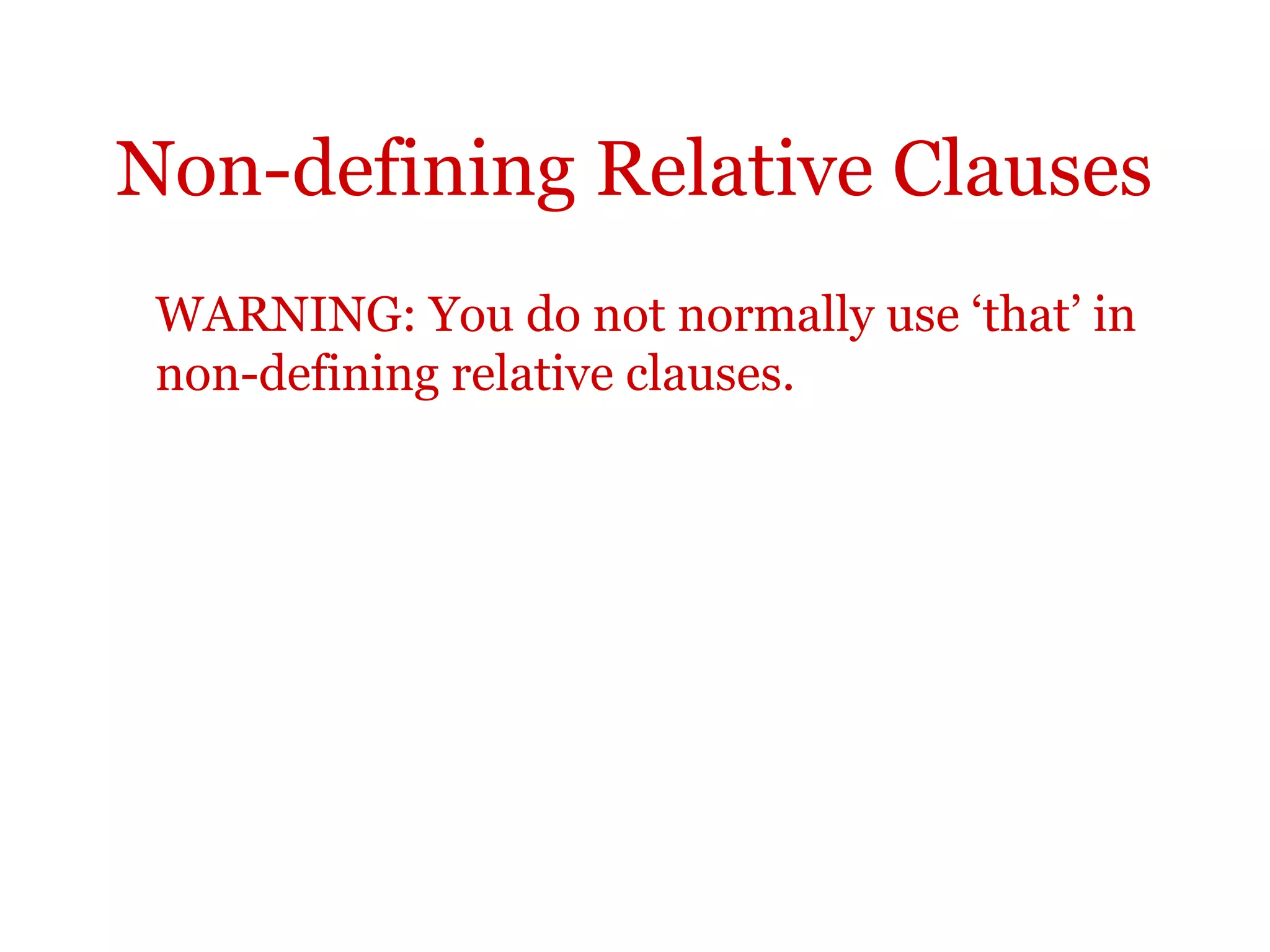 Non-defining Relative Clauses
 WARNING: You do not normally use ‘that’ in
 non-defining relative clauses.
 