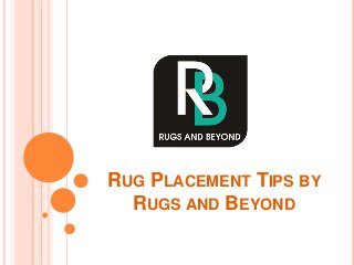 RUG PLACEMENT TIPS BY
RUGS AND BEYOND
 