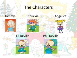 The Characters
Tommy            Chuckie            Angelica




        Lil Deville        Phil Deville
 