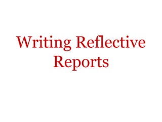 Writing Reflective
     Reports
 
