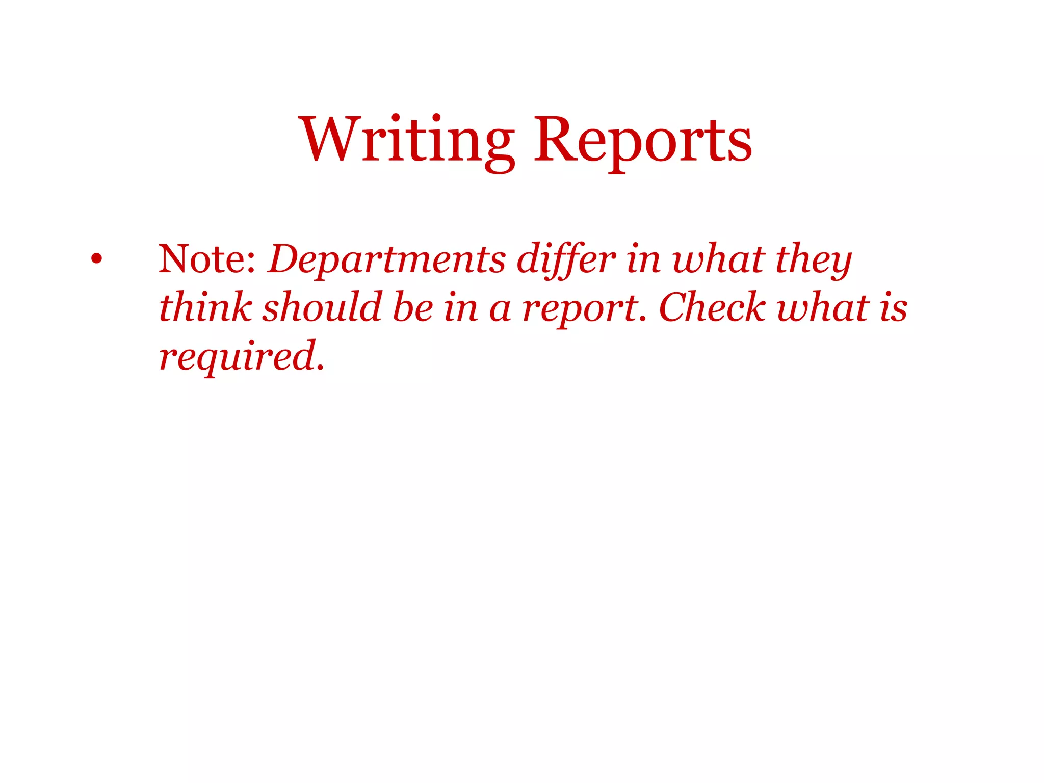Writing Reports
•   Note: Departments differ in what they
    think should be in a report. Check what is
    required.
 